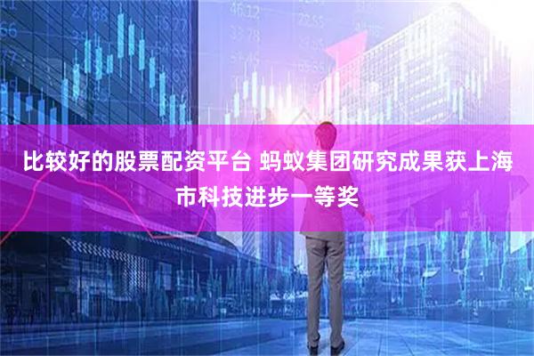 比较好的股票配资平台 蚂蚁集团研究成果获上海市科技进步一等奖