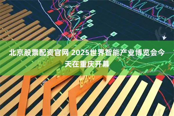 北京股票配资官网 2025世界智能产业博览会今天在重庆开幕