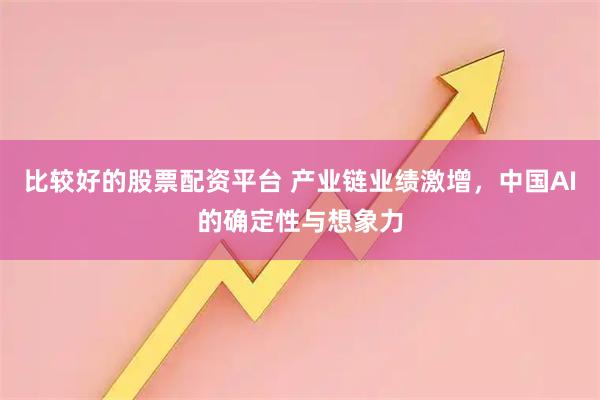 比较好的股票配资平台 产业链业绩激增，中国AI的确定性与想象力