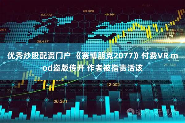 优秀炒股配资门户 《赛博朋克2077》付费VR mod盗版传开 作者被指责活该