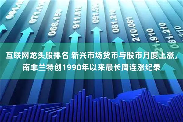 互联网龙头股排名 新兴市场货币与股市月度上涨，南非兰特创1990年以来最长周连涨纪录