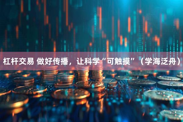 杠杆交易 做好传播，让科学“可触摸”（学海泛舟）