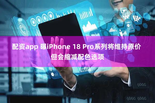 配资app 曝iPhone 18 Pro系列将维持原价 但会缩减配色选项